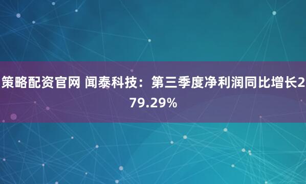 策略配资官网 闻泰科技：第三季度净利润同比增长279.29%