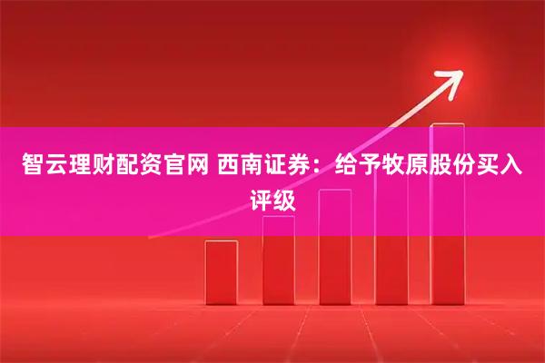 智云理财配资官网 西南证券：给予牧原股份买入评级