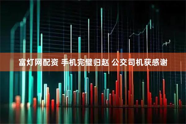 富灯网配资 手机完璧归赵 公交司机获感谢