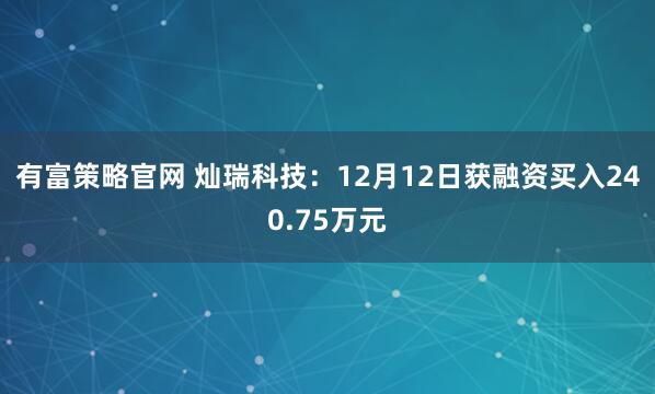 有富策略官网 灿瑞科技：12月12日获融资买入240.75万元
