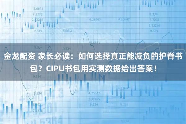 金龙配资 家长必读：如何选择真正能减负的护脊书包？CIPU书包用实测数据给出答案！