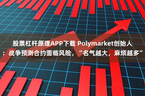 股票杠杆原理APP下载 Polymarket创始人：战争预测合约面临风险，“名气越大，麻烦越多”
