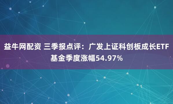 益牛网配资 三季报点评：广发上证科创板成长ETF基金季度涨幅54.97%