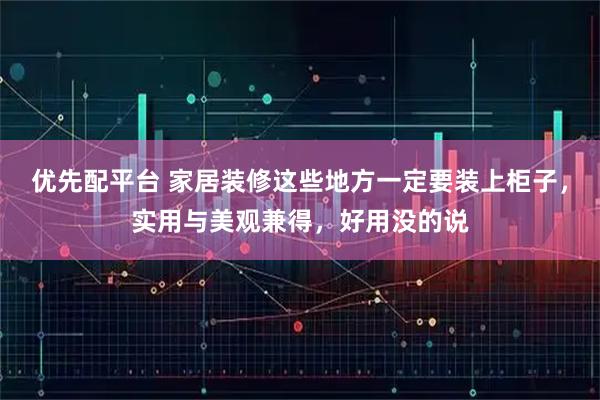 优先配平台 家居装修这些地方一定要装上柜子，实用与美观兼得，好用没的说